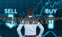 配资影响生活质量？深度解析投资与人生的微妙关系！